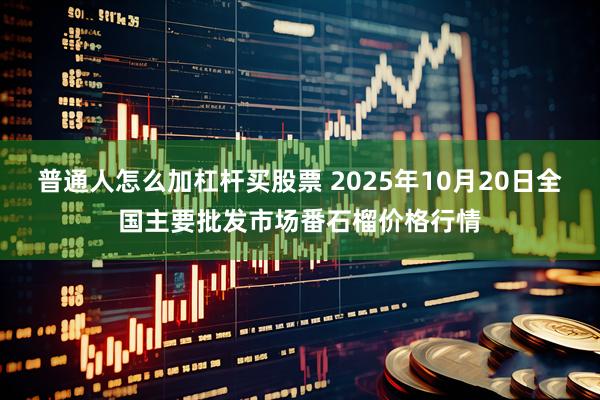 普通人怎么加杠杆买股票 2025年10月20日全国主要批发市场番石榴价格行情