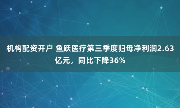 机构配资开户 鱼跃医疗第三季度归母净利润2.63亿元，同比下降36%