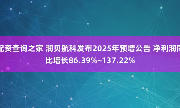 配资查询之家 润贝航科发布2025年预增公告 净利润同比增长86.39%~137.22%