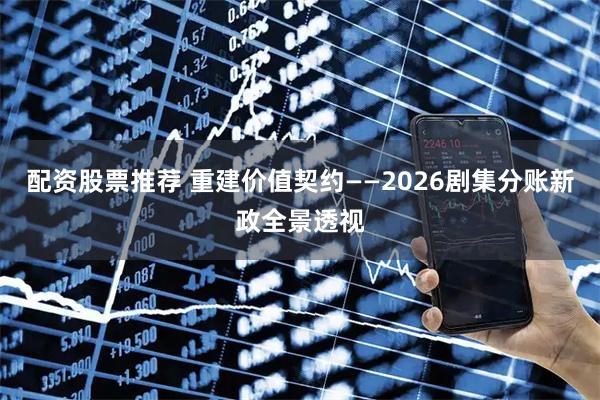 配资股票推荐 重建价值契约——2026剧集分账新政全景透视