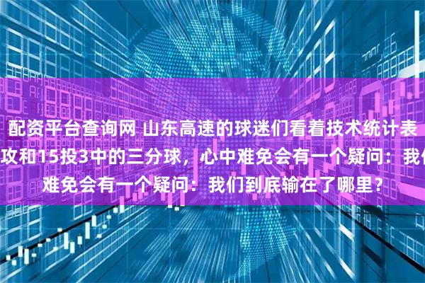 配资平台查询网 山东高速的球迷们看着技术统计表上那扎眼的12次助攻和15投3中的三分球，心中难免会有一个疑问：我们到底输在了哪里？