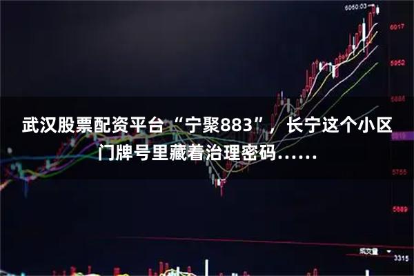 武汉股票配资平台 “宁聚883”，长宁这个小区门牌号里藏着治理密码……